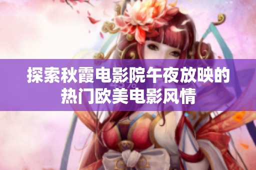 探索秋霞電影院午夜放映的熱門歐美電影風情