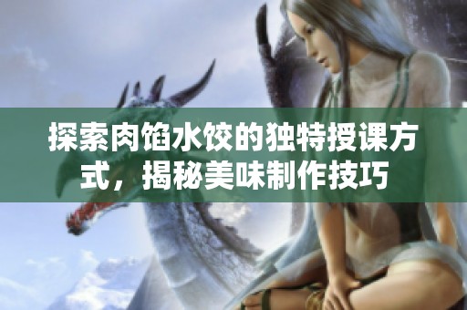 探索肉餡水餃的獨特授課方式，揭秘美味制作技巧