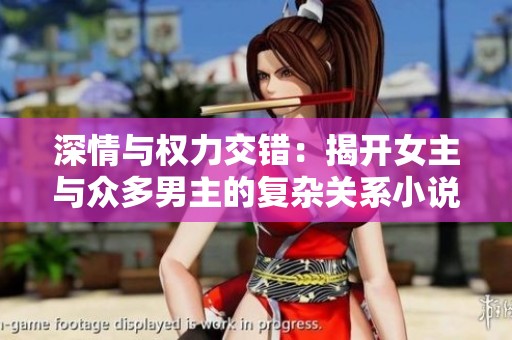 深情與權力交錯：揭開女主與眾多男主的復雜關系小說推薦