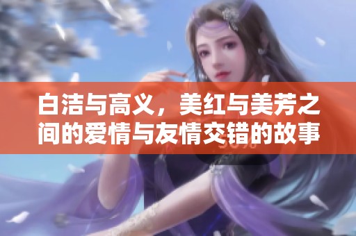 白潔與高義，美紅與美芳之間的愛情與友情交錯(cuò)的故事