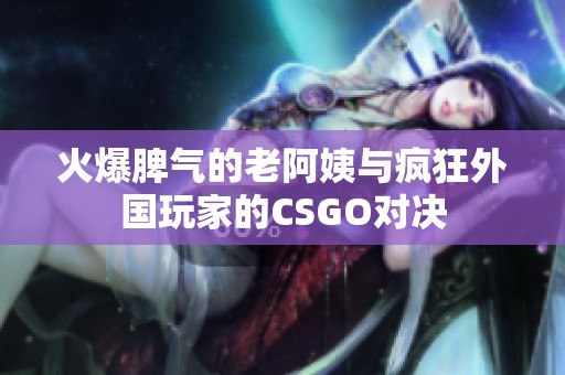 火爆脾氣的老阿姨與瘋狂外國(guó)玩家的CSGO對(duì)決