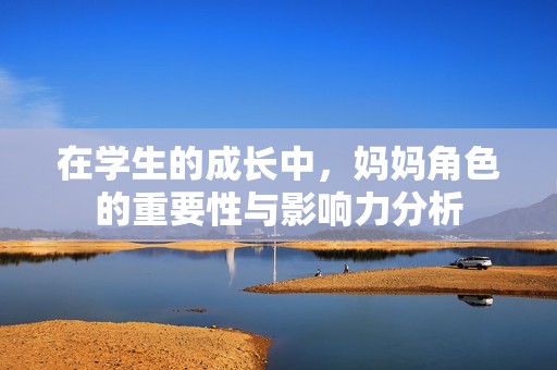 在學(xué)生的成長(zhǎng)中，媽媽角色的重要性與影響力分析
