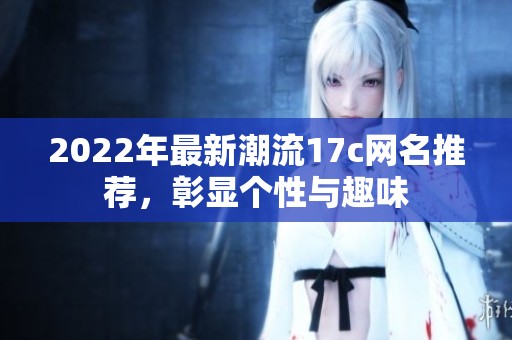 2022年最新潮流17c網(wǎng)名推薦，彰顯個(gè)性與趣味
