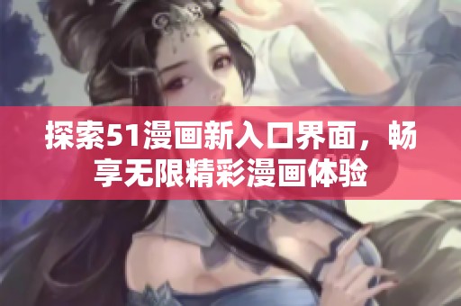 探索51漫畫新入口界面，暢享無(wú)限精彩漫畫體驗(yàn)
