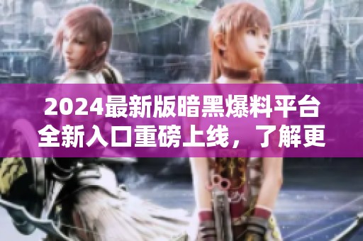 2024最新版暗黑爆料平臺(tái)全新入口重磅上線，了解更多！
