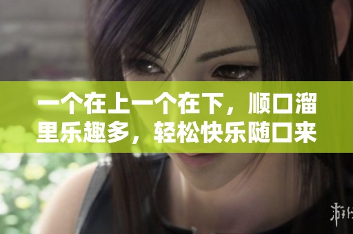 一個在上一個在下，順口溜里樂趣多，輕松快樂隨口來
