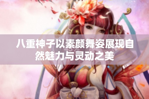 八重神子以素顏舞姿展現自然魅力與靈動之美