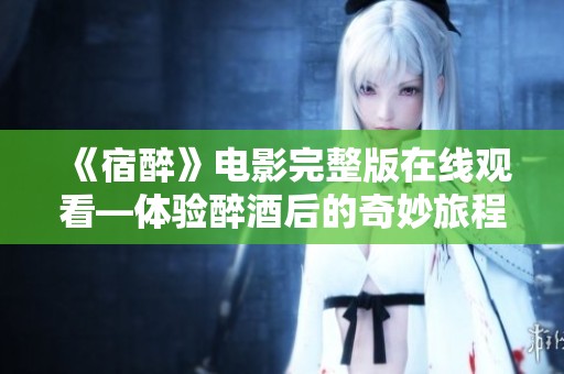 《宿醉》電影完整版在線觀看—體驗(yàn)醉酒后的奇妙旅程