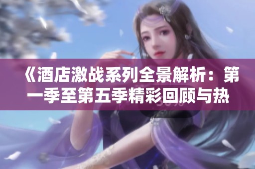 《酒店激戰(zhàn)系列全景解析：第一季至第五季精彩回顧與熱點分析》