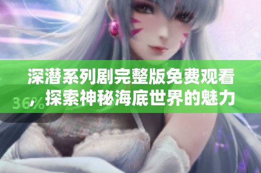 深潛系列劇完整版免費觀看，探索神秘海底世界的魅力