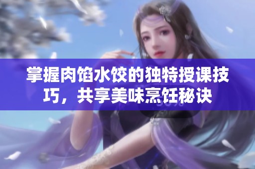 掌握肉餡水餃的獨特授課技巧，共享美味烹飪秘訣