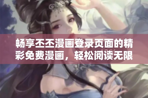 暢享丕丕漫畫登錄頁面的精彩免費(fèi)漫畫，輕松閱讀無限樂趣