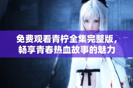 免費(fèi)觀看青檸全集完整版，暢享青春熱血故事的魅力