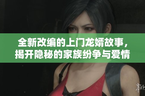 全新改編的上門龍婿故事，揭開隱秘的家族紛爭與愛情糾葛