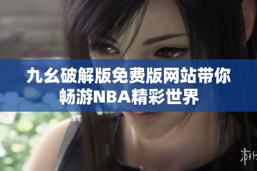 九幺破解版免費(fèi)版網(wǎng)站帶你暢游NBA精彩世界