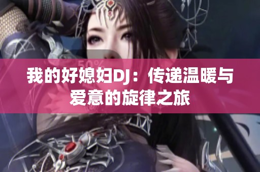 我的好媳婦DJ：傳遞溫暖與愛意的旋律之旅