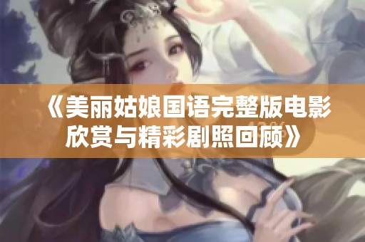 《美麗姑娘國(guó)語(yǔ)完整版電影欣賞與精彩劇照回顧》
