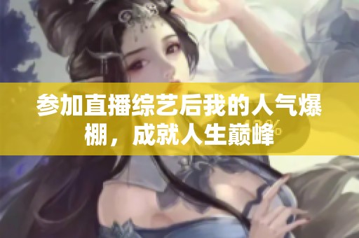 參加直播綜藝后我的人氣爆棚，成就人生巔峰