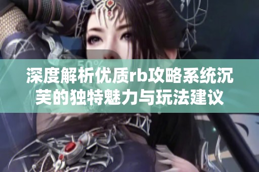 深度解析優(yōu)質(zhì)rb攻略系統(tǒng)沉芙的獨(dú)特魅力與玩法建議