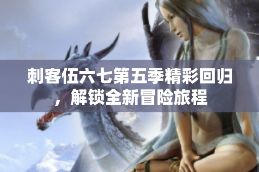 刺客伍六七第五季精彩回歸，解鎖全新冒險(xiǎn)旅程