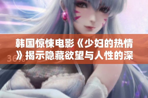 韓國驚悚電影《少婦的熱情》揭示隱藏欲望與人性的深淵