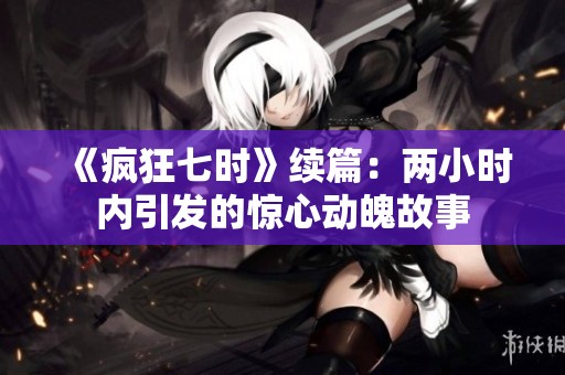 《瘋狂七時》續(xù)篇：兩小時內(nèi)引發(fā)的驚心動魄故事