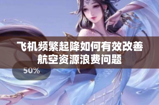 飛機頻繁起降如何有效改善航空資源浪費問題