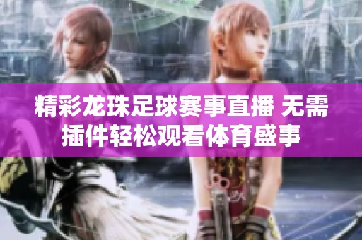 精彩龍珠足球賽事直播 無需插件輕松觀看體育盛事