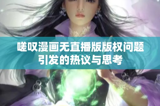 嗟嘆漫畫無直播版版權(quán)問題引發(fā)的熱議與思考