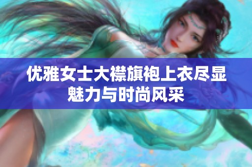優(yōu)雅女士大襟旗袍上衣盡顯魅力與時(shí)尚風(fēng)采