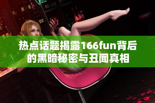 熱點話題揭露166fun背后的黑暗秘密與丑聞?wù)嫦? title=