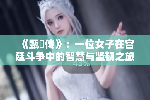 《甄嬛傳》：一位女子在宮廷斗爭中的智慧與堅韌之旅