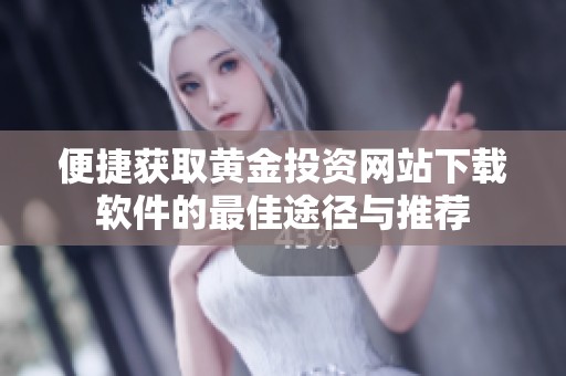 便捷獲取黃金投資網(wǎng)站下載軟件的最佳途徑與推薦