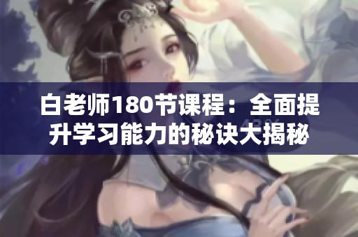 白老師180節(jié)課程：全面提升學(xué)習(xí)能力的秘訣大揭秘