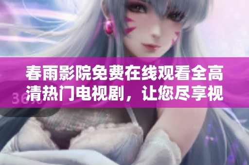 春雨影院免費在線觀看全高清熱門電視劇，讓您盡享視聽盛宴