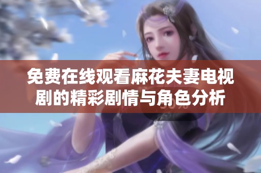 免費(fèi)在線觀看麻花夫妻電視劇的精彩劇情與角色分析