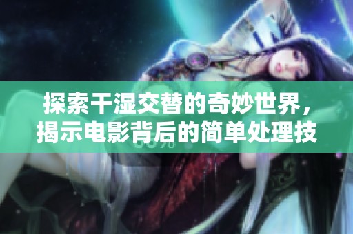 探索干濕交替的奇妙世界，揭示電影背后的簡(jiǎn)單處理技巧