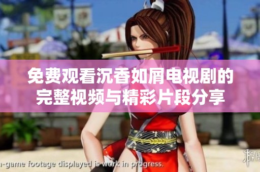 免費觀看沉香如屑電視劇的完整視頻與精彩片段分享