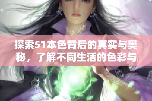 探索51本色背后的真實(shí)與奧秘，了解不同生活的色彩與意義