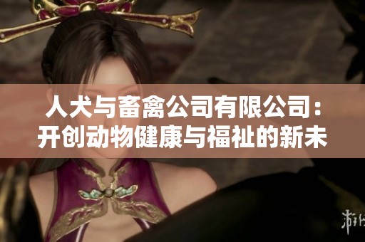人犬與畜禽公司有限公司：開創(chuàng)動物健康與福祉的新未來