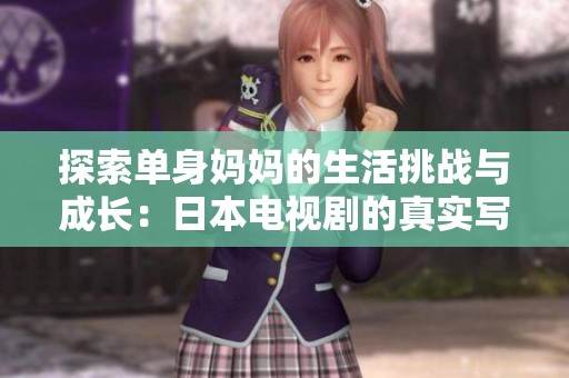 探索單身媽媽的生活挑戰(zhàn)與成長：日本電視劇的真實寫照