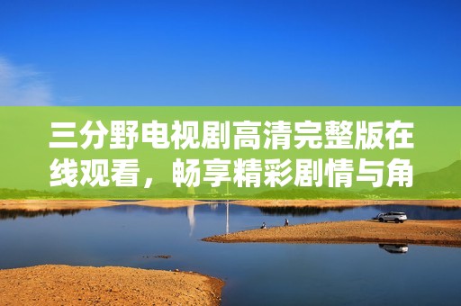 三分野電視劇高清完整版在線觀看，暢享精彩劇情與角色魅力