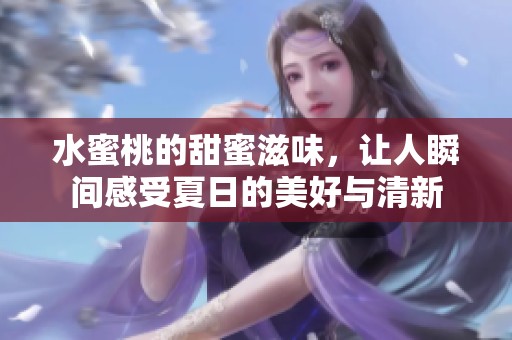 水蜜桃的甜蜜滋味，讓人瞬間感受夏日的美好與清新