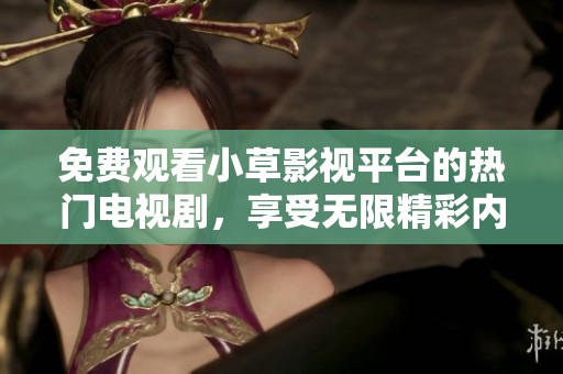 免費(fèi)觀看小草影視平臺(tái)的熱門電視劇，享受無限精彩內(nèi)容