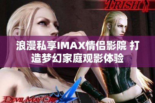 浪漫私享IMAX情侶影院 打造夢(mèng)幻家庭觀影體驗(yàn)