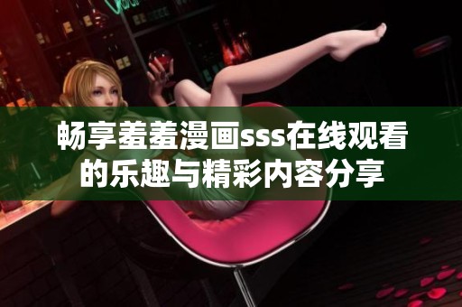 暢享羞羞漫畫sss在線觀看的樂趣與精彩內(nèi)容分享 暢享羞羞漫畫sss在線觀看的樂趣與精彩內(nèi)容分享