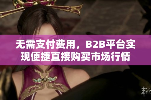 無(wú)需支付費(fèi)用,B2B平臺(tái)實(shí)現(xiàn)便捷直接購(gòu)買(mǎi)市場(chǎng)行情 無(wú)需支付費(fèi)用,B2B平臺(tái)實(shí)現(xiàn)便捷直接購(gòu)買(mǎi)市場(chǎng)行情