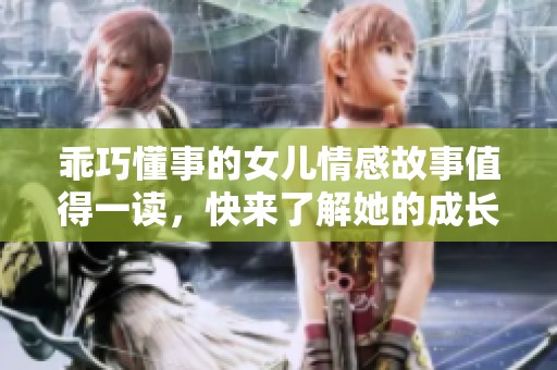 乖巧懂事的女兒情感故事值得一讀，快來(lái)了解她的成長(zhǎng)歷程