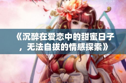 《沉醉在愛戀中的甜蜜日子，無法自拔的情感探索》