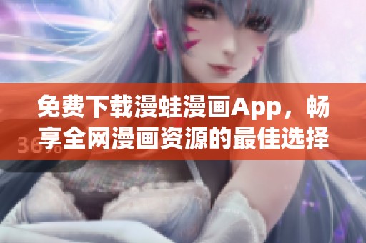 免費(fèi)下載漫蛙漫畫App，暢享全網(wǎng)漫畫資源的最佳選擇